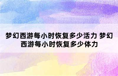 梦幻西游每小时恢复多少活力 梦幻西游每小时恢复多少体力